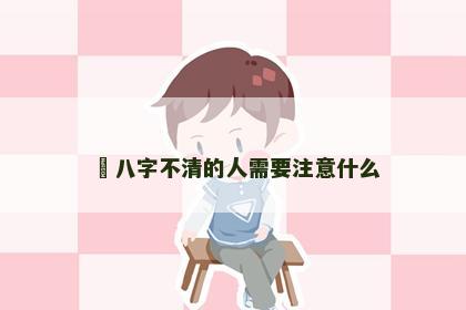 ﻿八字不清的人需要注意什么