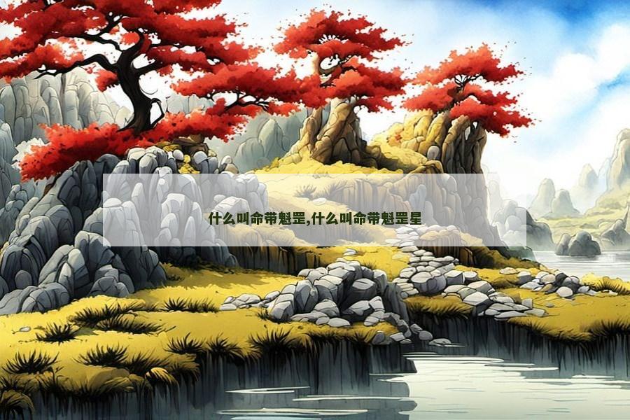 什么叫命带魁罡,什么叫命带魁罡星