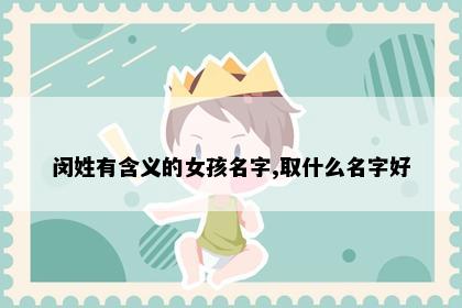 闵姓有含义的女孩名字,取什么名字好